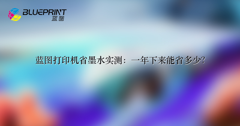 蓝图打印机省墨水实测：一年下来能省多少？